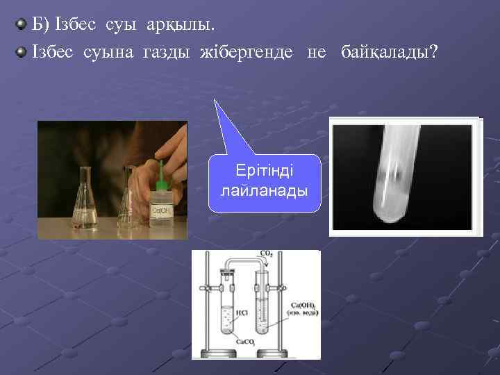 Б) Ізбес суы арқылы. Ізбес суына газды жібергенде не байқалады? Ерітінді лайланады 