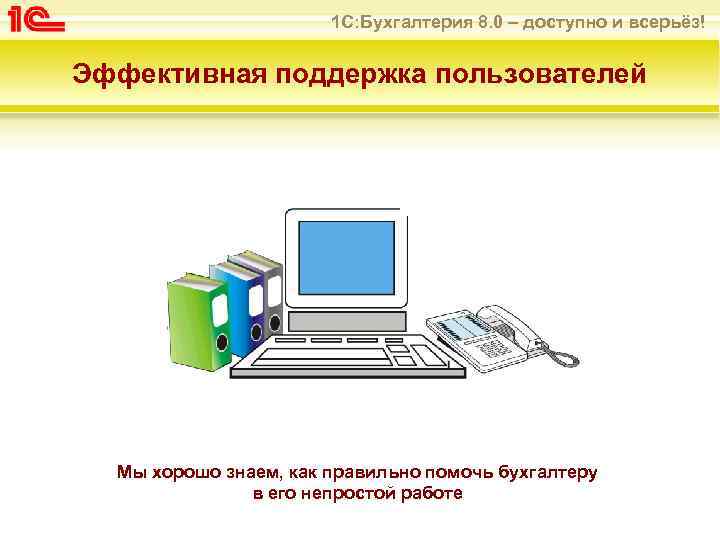 1 С: Бухгалтерия 8. 0 – доступно и всерьёз! Эффективная поддержка пользователей Мы хорошо