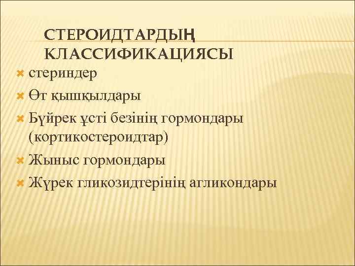 СТЕРОИДТАРДЫҢ КЛАССИФИКАЦИЯСЫ стериндер Өт қышқылдары Бүйрек ұсті безінің гормондары (кортикостероидтар) Жыныс гормондары Жүрек гликозидтерінің