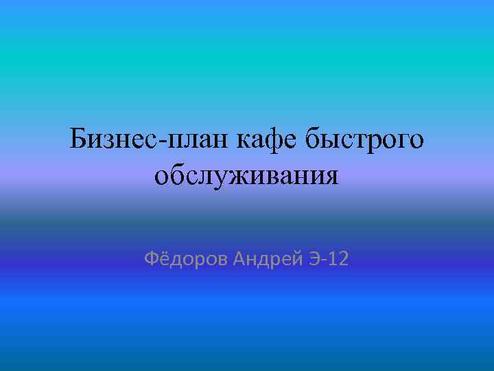 Бизнес-план кафе быстрого обслуживания Фёдоров Андрей Э-12 
