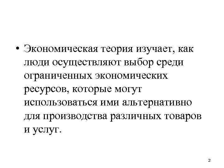  • Экономическая теория изучает, как люди осуществляют выбор среди ограниченных экономических ресурсов, которые