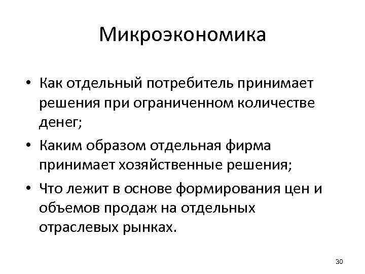 Микроэкономика • Как отдельный потребитель принимает решения при ограниченном количестве денег; • Каким образом