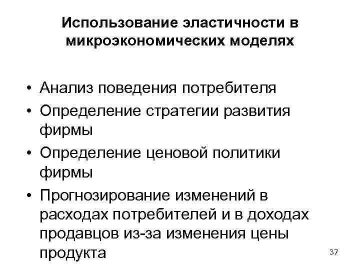 Использование эластичности в микроэкономических моделях • Анализ поведения потребителя • Определение стратегии развития фирмы