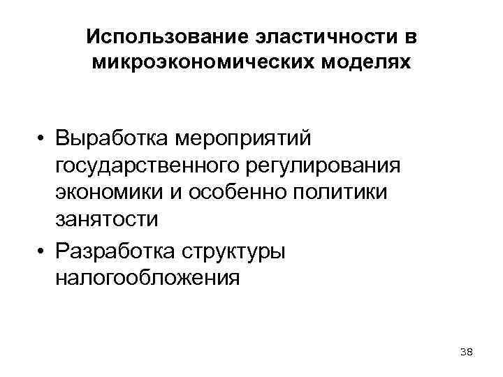 Использование эластичности в микроэкономических моделях • Выработка мероприятий государственного регулирования экономики и особенно политики