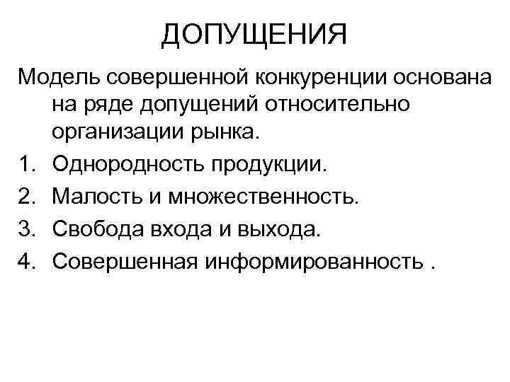 ДОПУЩЕНИЯ Модель совершенной конкуренции основана на ряде допущений относительно организации рынка. 1. Однородность продукции.