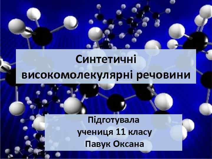 Синтетичні високомолекулярні речовини Підготувала учениця 11 класу Павук Оксана 