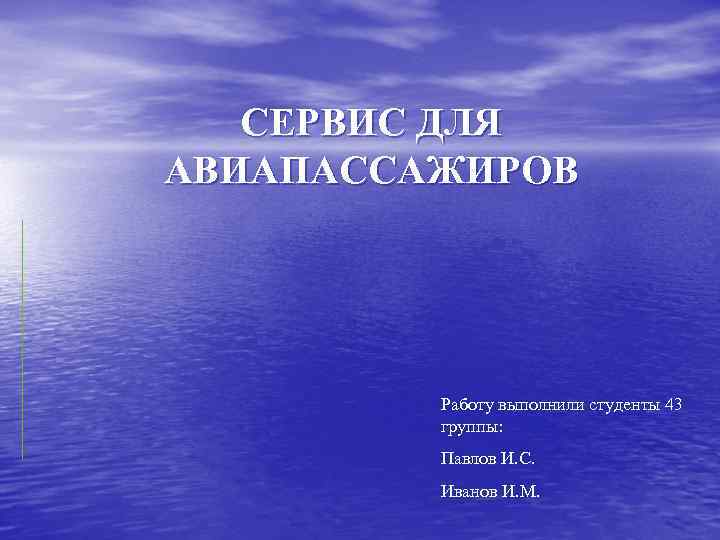 СЕРВИС ДЛЯ АВИАПАССАЖИРОВ Работу выполнили студенты 43 группы: Павлов И. С. Иванов И. М.