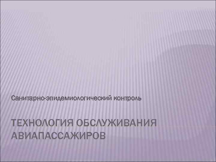 Санитарно-эпидемиологический контроль ТЕХНОЛОГИЯ ОБСЛУЖИВАНИЯ АВИАПАССАЖИРОВ 
