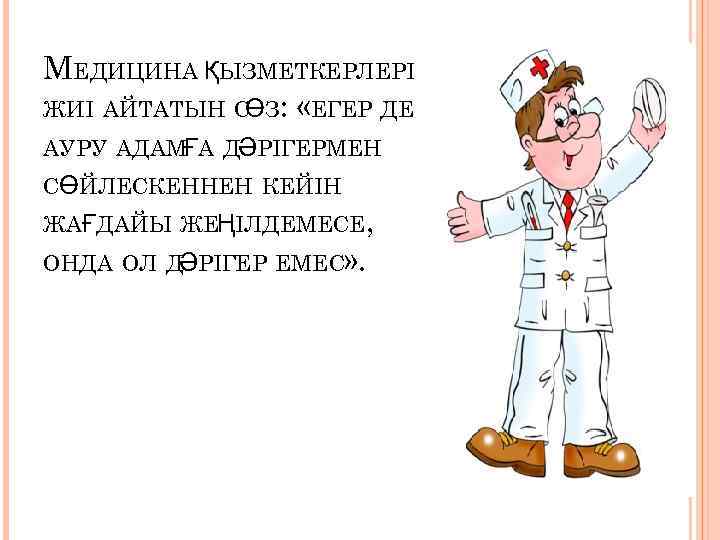 МЕДИЦИНА ҚЫЗМЕТКЕРЛЕРІ ЖИІ АЙТАТЫН С З: «ЕГЕР ДЕ Ө АУРУ АДАМҒА ДӘРІГЕРМЕН СӨЙЛЕСКЕННЕН КЕЙІН
