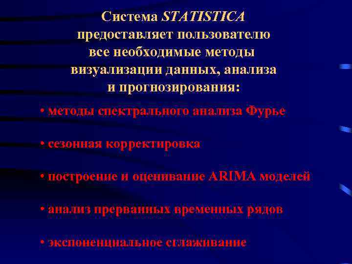Система STATISTICA предоставляет пользователю все необходимые методы визуализации данных, анализа и прогнозирования: • методы