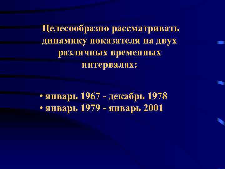 Целесообразно рассматривать динамику показателя на двух различных временных интервалах: • январь 1967 - декабрь
