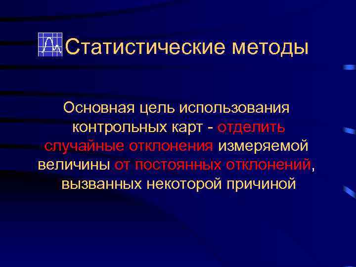 Статистические методы Основная цель использования контрольных карт - отделить случайные отклонения измеряемой величины от