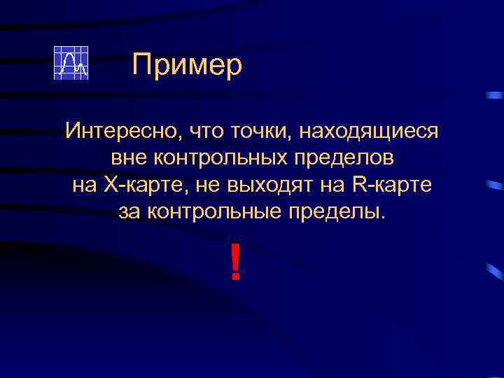 Пример Интересно, что точки, находящиеся вне контрольных пределов на Х-карте, не выходят на R-карте