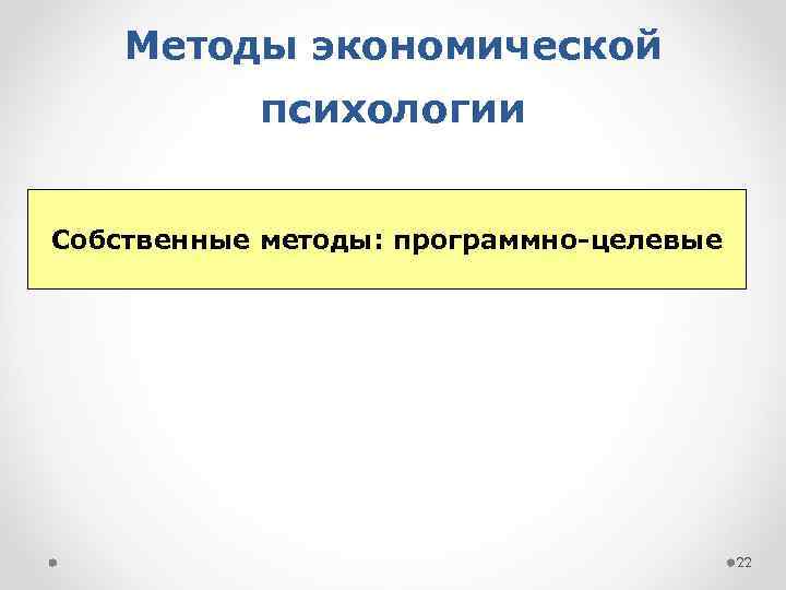 Методы экономической психологии Собственные методы: программно-целевые 22 