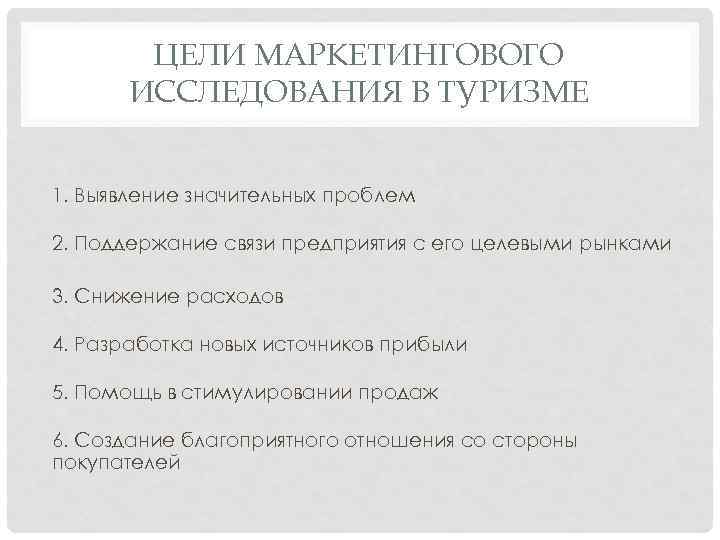 ЦЕЛИ МАРКЕТИНГОВОГО ИССЛЕДОВАНИЯ В ТУРИЗМЕ 1. Выявление значительных проблем 2. Поддержание связи предприятия с