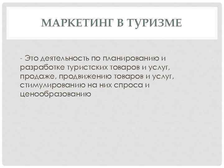 МАРКЕТИНГ В ТУРИЗМЕ - Это деятельность по планированию и разработке туристских товаров и услуг,