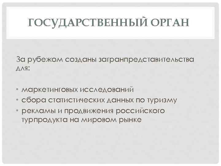 ГОСУДАРСТВЕННЫЙ ОРГАН За рубежом созданы загранпредставительства для: • маркетинговых исследований • сбора статистических данных