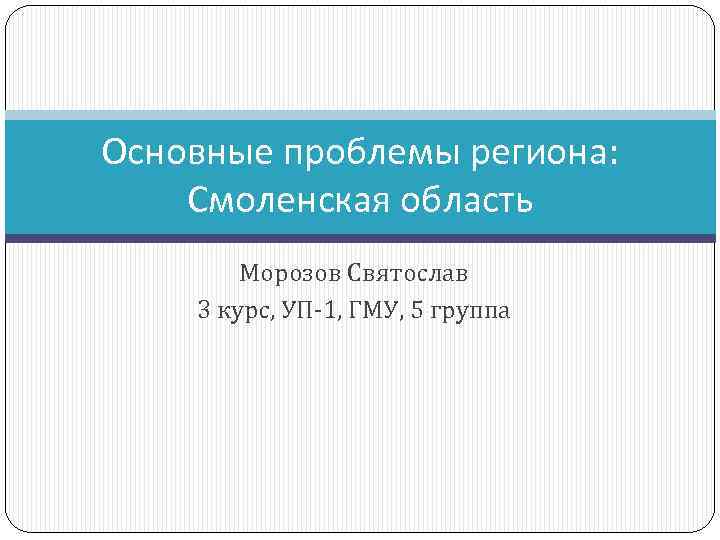 Основные проблемы региона: Смоленская область Морозов Святослав 3 курс, УП-1, ГМУ, 5 группа 
