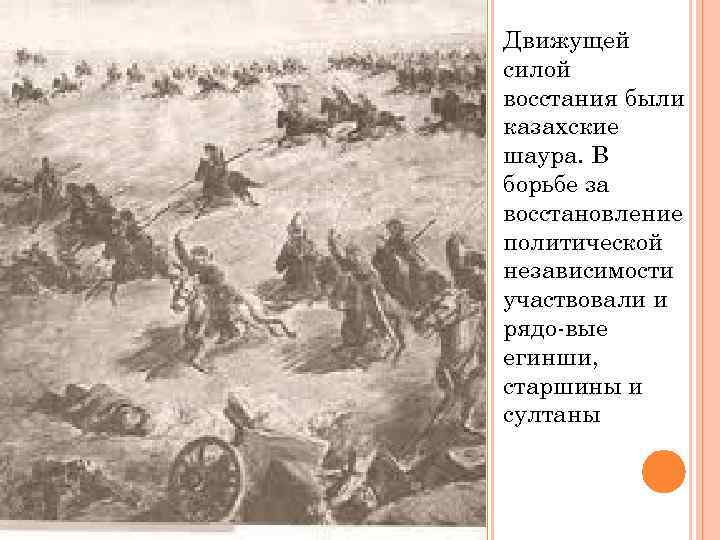 Движущей силой восстания были казахские шаура. В борьбе за восстановление политической независимости участвовали и
