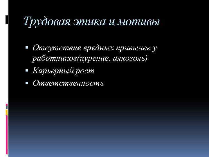 Трудовая этика и мотивы Отсутствие вредных привычек у работников(курение, алкоголь) Карьерный рост Ответственность 