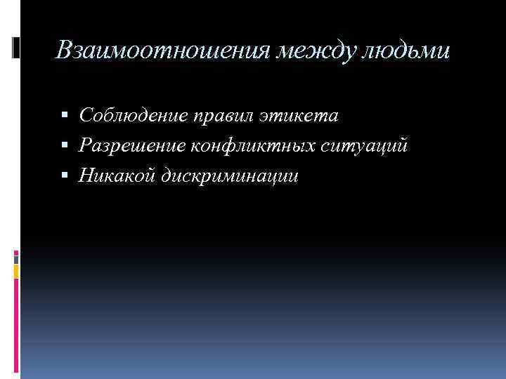 Взаимоотношения между людьми Соблюдение правил этикета Разрешение конфликтных ситуаций Никакой дискриминации 