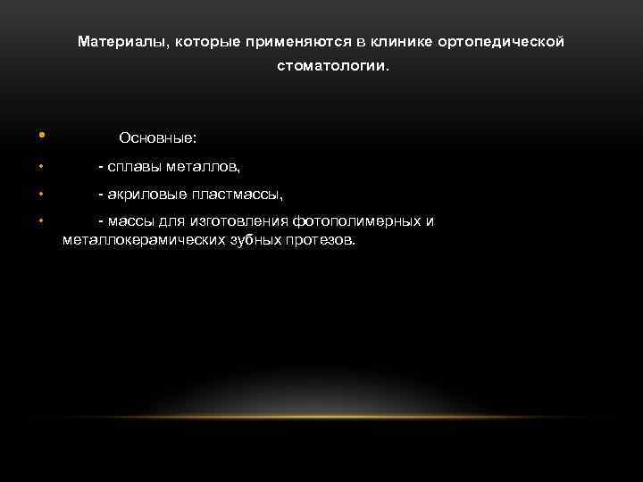 Материалы, которые применяются в клинике ортопедической стоматологии. • Основные: • - сплавы металлов, •