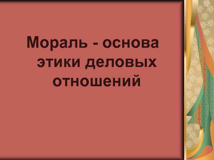 Мораль - основа этики деловых отношений 