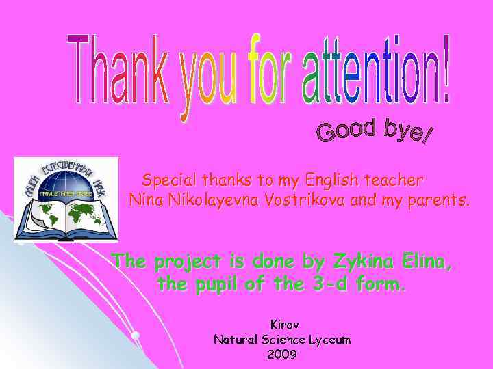 Special thanks to my English teacher Nina Nikolayevna Vostrikova and my parents. The project