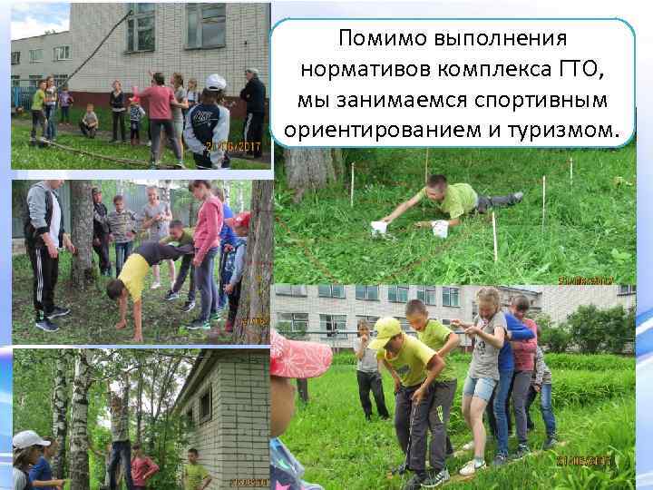 Помимо выполнения нормативов комплекса ГТО, мы занимаемся спортивным ориентированием и туризмом. 