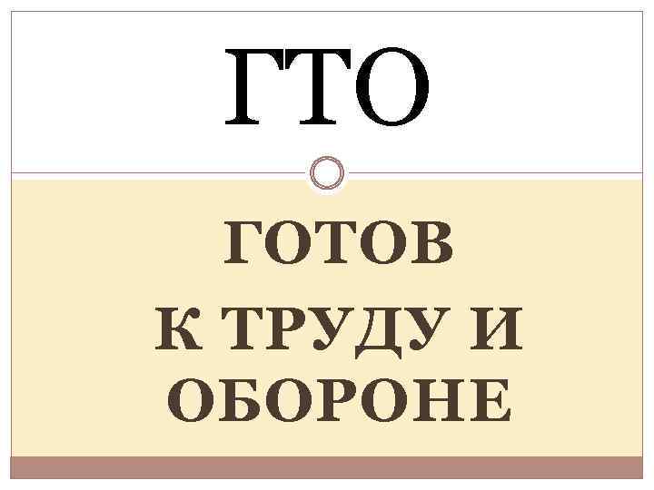 ГТО ГОТОВ К ТРУДУ И ОБОРОНЕ 