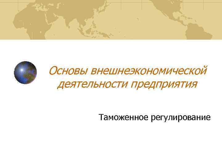 Основы внешнеэкономической деятельности предприятия Таможенное регулирование 