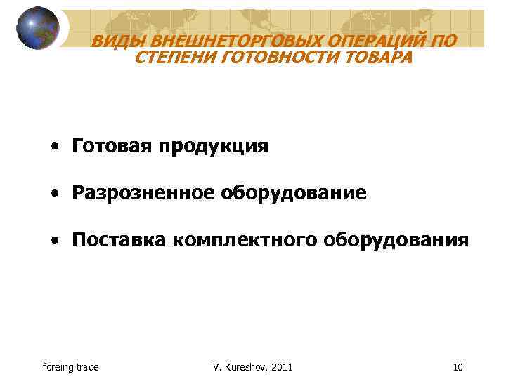 ВИДЫ ВНЕШНЕТОРГОВЫХ ОПЕРАЦИЙ ПО СТЕПЕНИ ГОТОВНОСТИ ТОВАРА • Готовая продукция • Разрозненное оборудование •