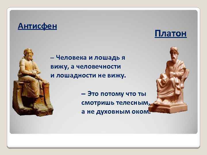 Антисфен Платон – Человека и лошадь я вижу, а человечности и лошадности не вижу.