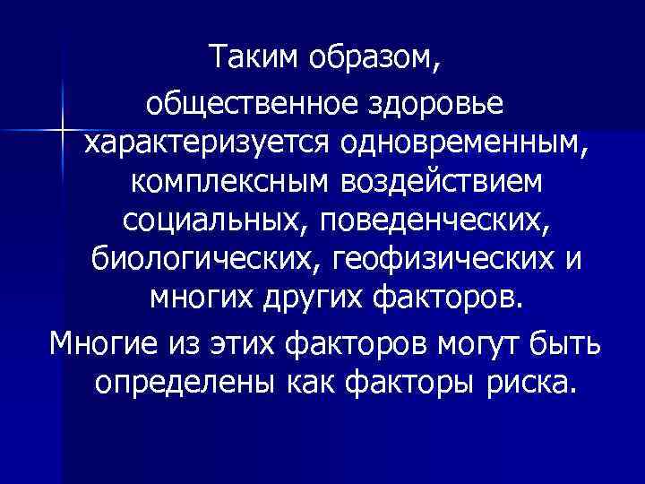 Таким образом, общественное здоровье характеризуется одновременным, комплексным воздействием социальных, поведенческих, биологических, геофизических и многих
