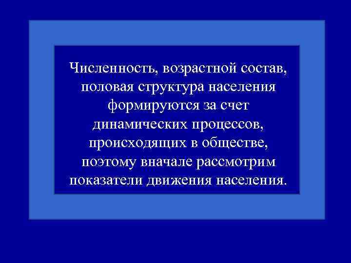 Численность, возрастной состав, половая структура населения формируются за счет динамических процессов, происходящих в обществе,