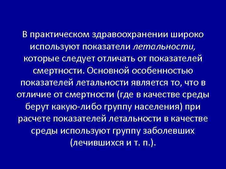В практическом здравоохранении широко используют показатели летальности, которые следует отличать от показателей смертности. Основной