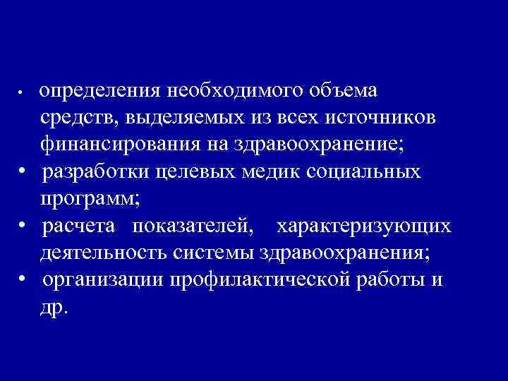 определения необходимого объема средств, выделяемых из всех источников финансирования на здравоохранение; • разработки целевых