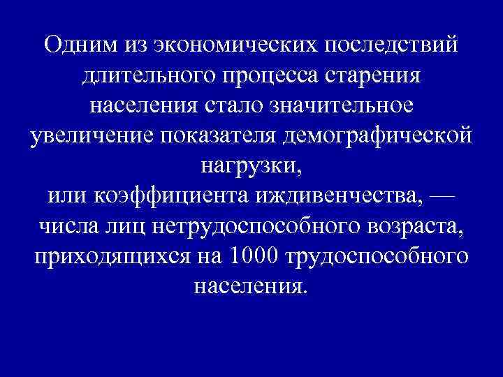 Одним из экономических последствий длительного процесса старения населения стало значительное увеличение показателя демографической нагрузки,