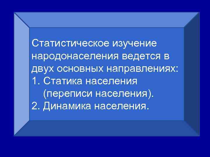 Статистическое изучение народонаселения ведется в двух основных направлениях: 1. Статика населения (переписи населения). 2.