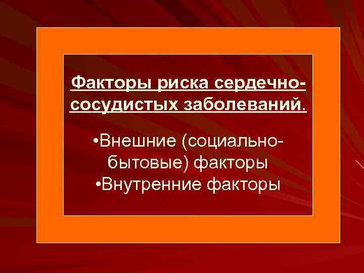 Факторы риска сердечнососудистых заболеваний. • Внешние (социальнобытовые) факторы • Внутренние факторы 