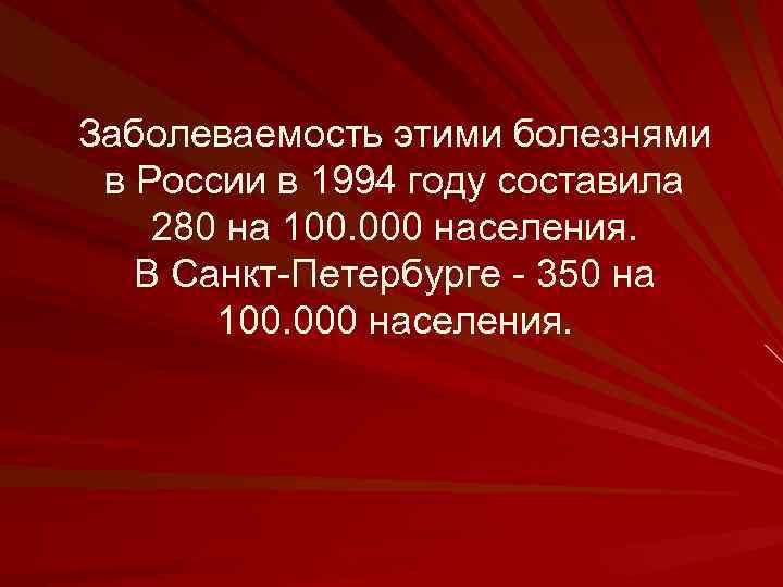Заболеваемость этими болезнями в России в 1994 году составила 280 на 100. 000 населения.