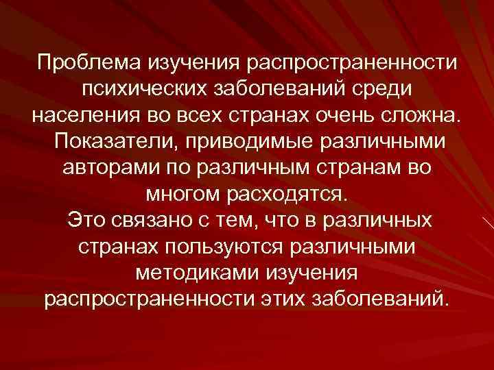 Проблема изучения распространенности психических заболеваний среди населения во всех странах очень сложна. Показатели, приводимые