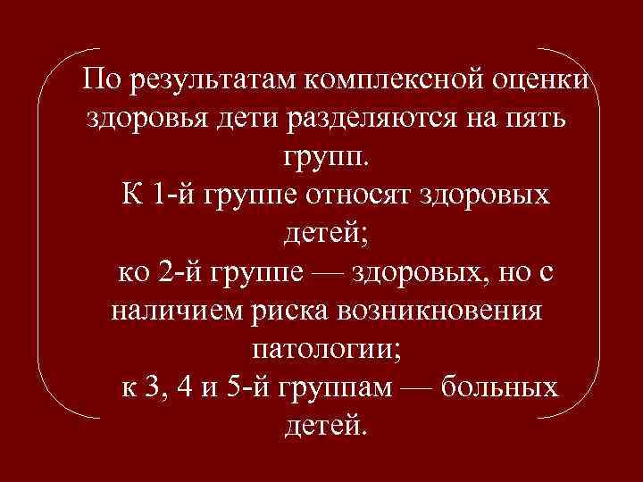По результатам комплексной оценки здоровья дети разделяются на пять групп. К 1 -й группе