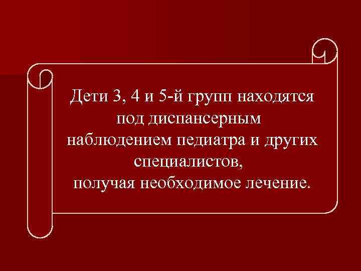 Дети 3, 4 и 5 -й групп находятся под диспансерным наблюдением педиатра и других