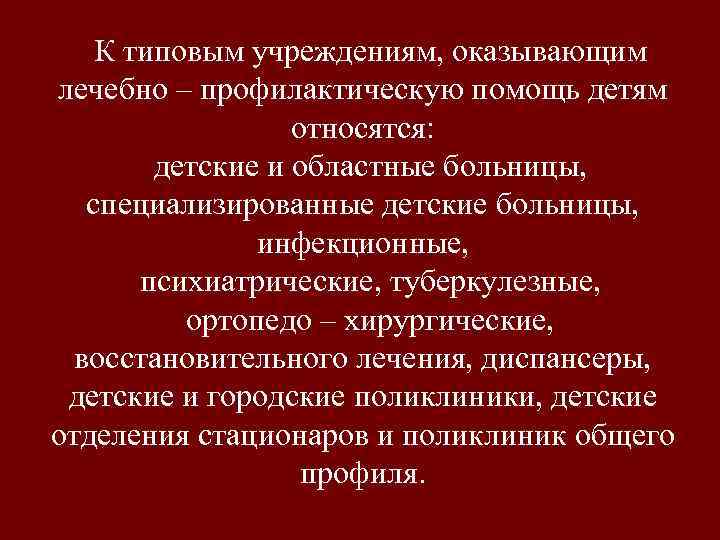 К типовым учреждениям, оказывающим лечебно – профилактическую помощь детям относятся: детские и областные больницы,