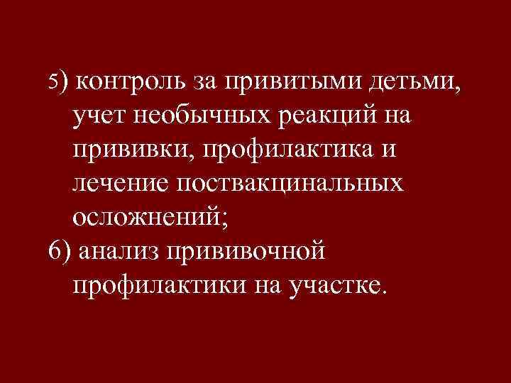 5) контроль за привитыми детьми, учет необычных реакций на прививки, профилактика и лечение поствакцинальных