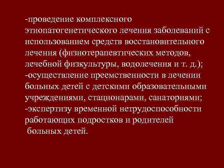 -проведение комплексного этиопатогенетического лечения заболеваний с использованием средств восстановительного лечения (физиотерапевтических методов, лечебной физкультуры,
