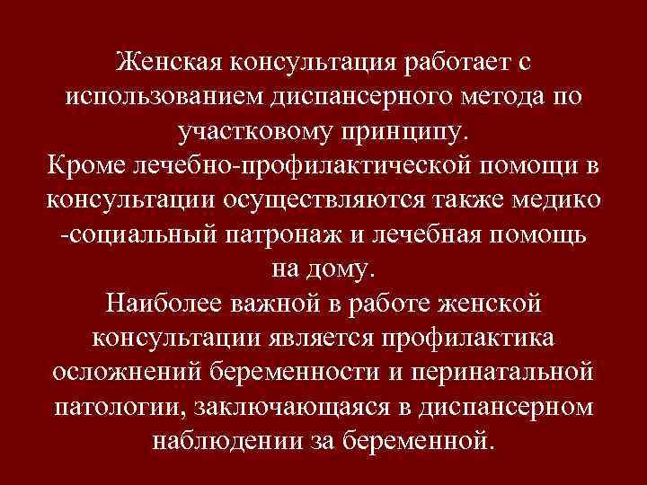 Женская консультация работает с использованием диспансерного метода по участковому принципу. Кроме лечебно-профилактической помощи в