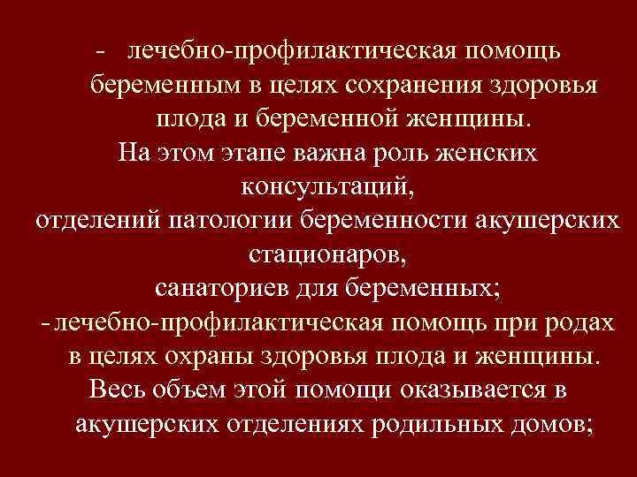 - лечебно-профилактическая помощь беременным в целях сохранения здоровья плода и беременной женщины. На этом
