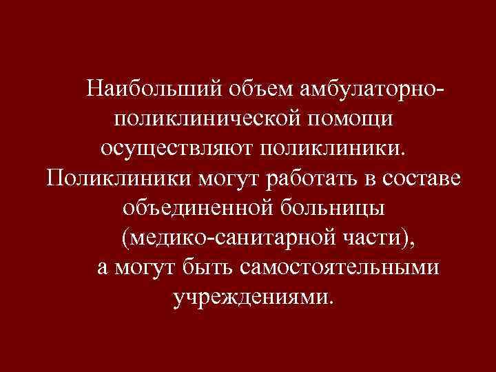 Наибольший объем амбулаторно поликлинической помощи осуществляют поликлиники. Поликлиники могут работать в составе объединенной больницы